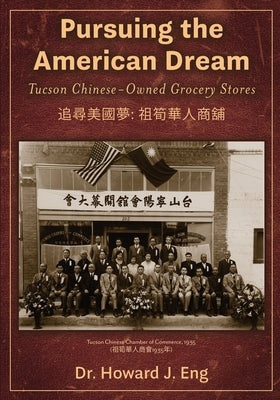 Pursuing the American Dream: Tucson Chinese-Owned Grocery Stores by Eng, Howard J.