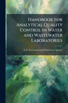 Handbook for Analytical Quality Control in Water and Wastewater Laboratories by U S Environmental Protection Agency