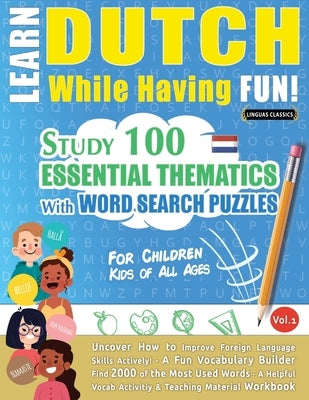 Learn Dutch While Having Fun! - For Children: KIDS OF ALL AGES - STUDY 100 ESSENTIAL THEMATICS WITH WORD SEARCH PUZZLES - VOL.1 - Uncover How to Impro by Linguas Classics