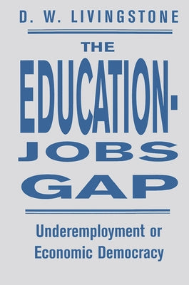 The Education-Jobs Gap: Underemployment Or Economic Democracy? by Livingstone, D. W.