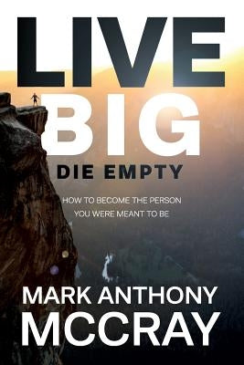 Live Big! Die Empty.: How to Become the Person You Were Meant to Be by McCray, Mark Anthony
