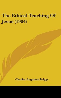 The Ethical Teaching Of Jesus (1904) by Briggs, Charles Augustus