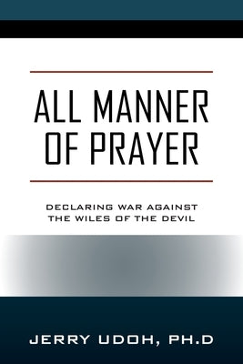 All Manner of Prayer: Declaring War Against the Wiles of the Devil by Udoh Ph. D., Jerry