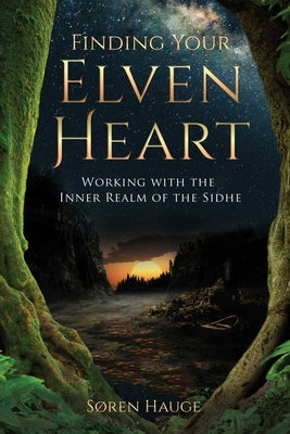 Finding Your Elvenheart: Working with the Inner Realm of the Sidhe by Hauge, Søren