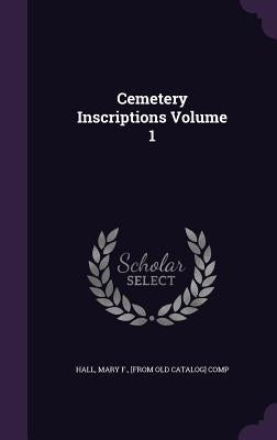 Cemetery Inscriptions Volume 1 by Hall, Mary F. [From Old Catalog] Comp