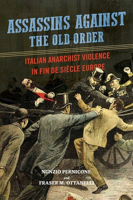 Assassins Against the Old Order: Italian Anarchist Violence in Fin de Siecle Europe by Pernicone, Nunzio