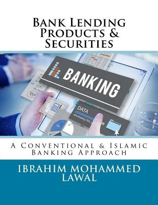 Bank Lending Products & Securities: A Conventional & Islamic Banking Approach by Lawal, Ibrahim Mohammed