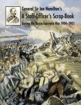General Sir Ian Hamilton's Staff Officer's Scrap-Book during the Russo-Japanese War 1904-1905: Volume II by Hamilton, General Ian