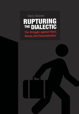 Rupturing the Dialectic: The Struggle Against Work, Money, and Financialization by Cleaver, Harry