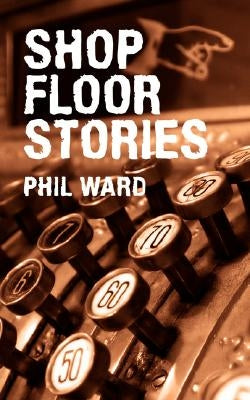 Shop Floor Stories by Ward, Phil