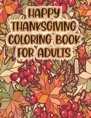 Happy Thanksgiving Coloring Book For Adults: Thanksgiving Autumn Coloring Book A Coloring Book for Adults Featuring Relaxing Autumn Scenes and Beautif by Felix, Asher Evangeline