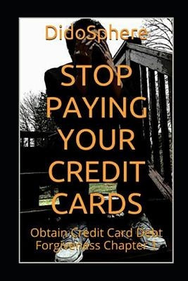 Stop Paying Your Credit Cards: Obtain Credit Card Debt Forgiveness Volume 1 by Prosper, Arthur V.