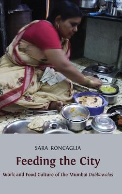 Feeding the City: Work and Food Culture of the Mumbai Dabbawalas by Roncaglia, Sara