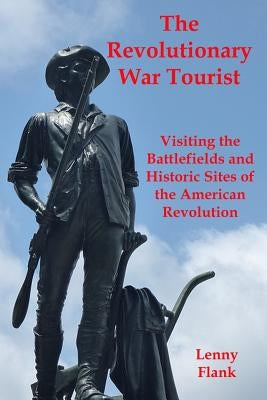 The Revolutionary War Tourist: Visiting the Battlefields and Historic Sites of the American Revolution by Flank, Lenny