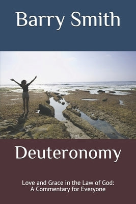 Deuteronomy: Love and Grace in the Law of God: A Commentary for Everyone by Smith, Barry