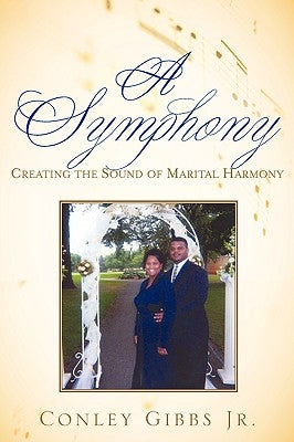 A Symphony: Creating the Sound of Marital Harmony by Gibbs, Conley, Jr.
