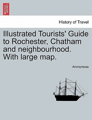 Illustrated Tourists' Guide to Rochester, Chatham and Neighbourhood. with Large Map. by Anonymous