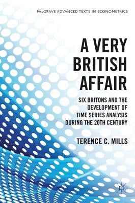 A Very British Affair: Six Britons and the Development of Time Series Analysis During the Twentieth Century by Mills, T.