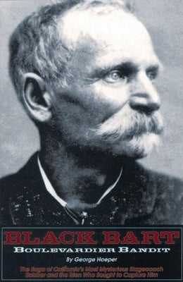 Black Bart: Boulevardier Bandit: The Saga of California's Most Mysterious Stagecoach Robber and the Men Who Sought to Capture Him by Hoeper, George