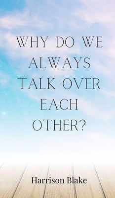 Why Do We Always Talk Over Each Other? by Blake, Harrison