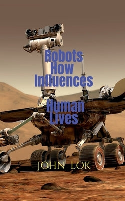 Robots How Influences Human Lives by Lok, John