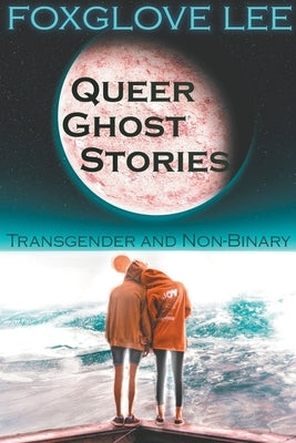 Transgender and Non-binary Queer Ghost Stories by Lee, Foxglove