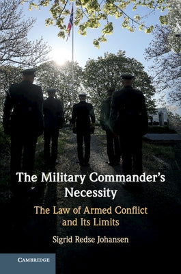 The Military Commander's Necessity: The Law of Armed Conflict and Its Limits by Johansen, Sigrid Redse