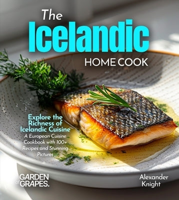 The Icelandic Home Cook: Explore the Richness of Icelandic Cuisine - A European Cuisine Cookbook with 100+ Recipes and Stunning Pictures by Knight, Alexander