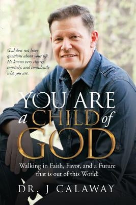 You are a Child of God: Walking in Faith, Favor, and a Future that is out of this World! by Calaway, J.