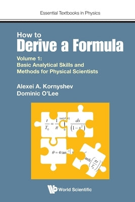 How to Derive a Formula - Volume 1: Basic Analytical Skills and Methods for Physical Scientists by Kornyshev, Alexei A.