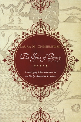 The Spice of Popery: Converging Christianities on an Early American Frontier by Chmielewski, Laura