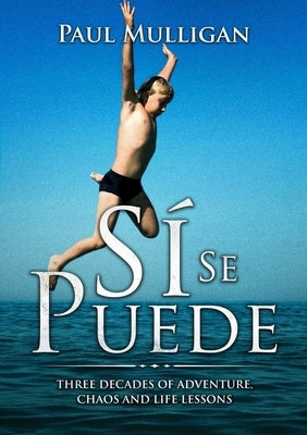 Sí Se Puede: Three Decades of Adventure, Chaos and Life Lessons by Mulligan, Paul