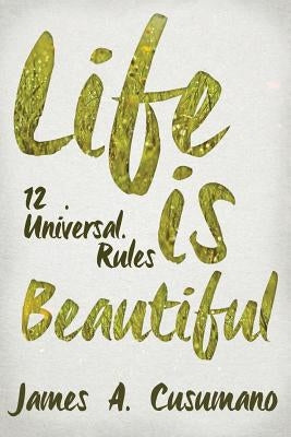Life Is Beautiful: 12 Universal Rules by Cusumano Phd, James a.