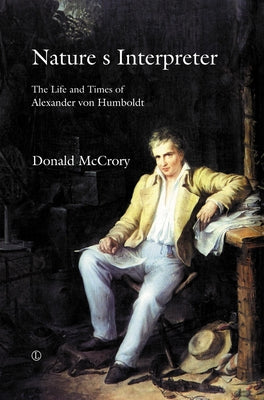 Nature's Interpreter: The Life and Times of Alexander Von Humboldt by McCrory, Donald