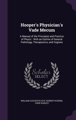 Hooper's Physician's Vade Mecum: A Manual of the Principles and Practice of Physic: With an Outline of General Pathology, Therapeutics, and Hygiene by Guy, William Augustus