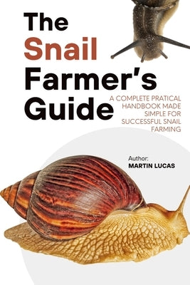 The Snail Farmer's Guide: A Complete pratical Handbook Made Simple for Successful Snail Farming by Lucas, Martin