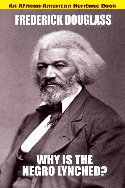 Why Is the Negro Lynched: An African-American Heritage Book by Douglass, Frederick