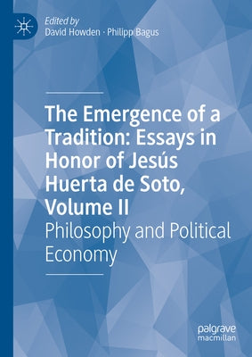 The Emergence of a Tradition: Essays in Honor of Jesús Huerta de Soto, Volume II: Philosophy and Political Economy by Howden, David