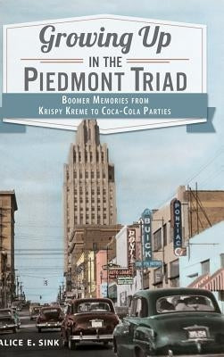 Growing Up in the Piedmont Triad: Boomer Memories from Krispy Kreme to Coca-Cola Parties by Sink, Alice E.