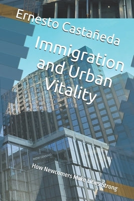 Immigration and Urban Vitality: How Newcomers Make Cities Strong by Castañeda, Ernesto