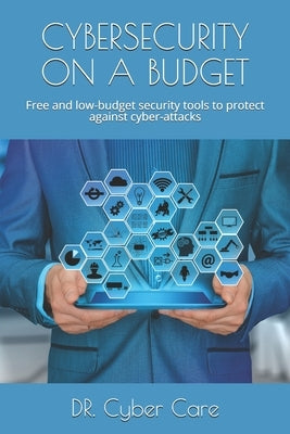 Cybersecurity on a Budget: Free and low-budget security tools to protect against cyber-attacks by Care, Cyber