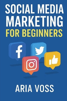 Social Media Marketing for Beginners: Facebook, Instagram, Twitter by Voss, Aria
