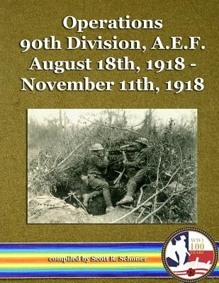 Operations 90th Division, A.E.F. August 18th, 1918 - November 11th, 1918 by Schoner, Scott R.