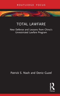 Total Lawfare: New Defense and Lessons from China's Unrestricted Lawfare Program by Nash, Patrick S.