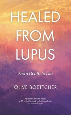 Healed from Lupus: From Death to Life by Boettcher, Olive