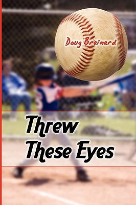 Threw These Eyes: Advice for Dads and Coaches by Brainard, Doug