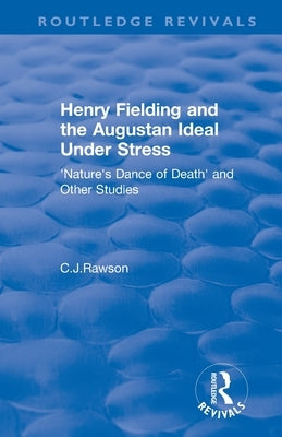 Routledge Revivals: Henry Fielding and the Augustan Ideal Under Stress (1972): 'Nature's Dance of Death' and Other Studies by Rawson, Claude