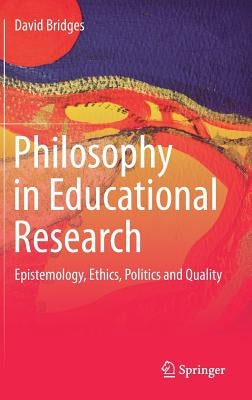 Philosophy in Educational Research: Epistemology, Ethics, Politics and Quality by Bridges, David