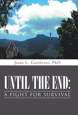Until the End: A Fight for Survival by Gutierrez, Jesus L.