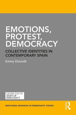 Emotions, Protest, Democracy: Collective Identities in Contemporary Spain by Eklundh, Emmy